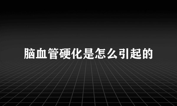 脑血管硬化是怎么引起的
