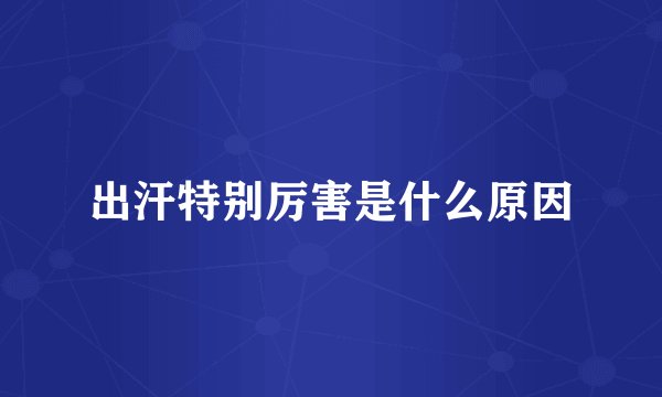 出汗特别厉害是什么原因