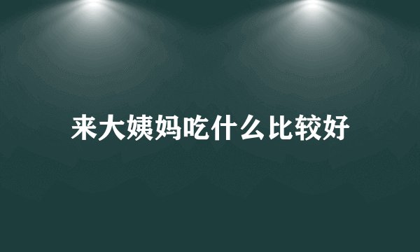 来大姨妈吃什么比较好