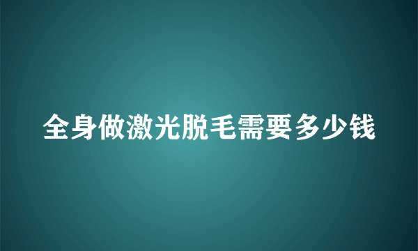 全身做激光脱毛需要多少钱