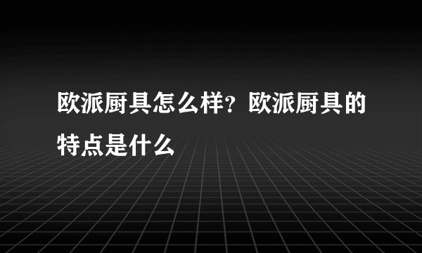 欧派厨具怎么样？欧派厨具的特点是什么