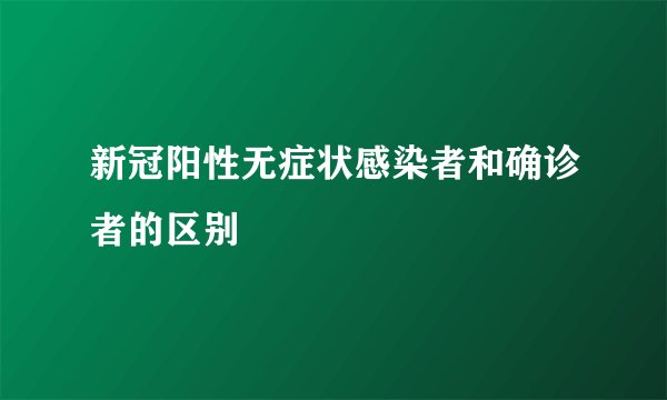 新冠阳性无症状感染者和确诊者的区别