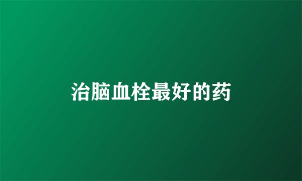 治脑血栓最好的药
