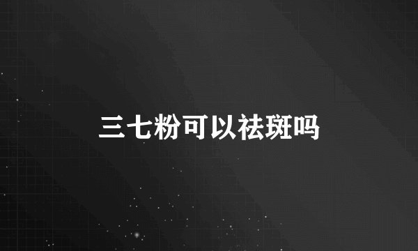 三七粉可以祛斑吗
