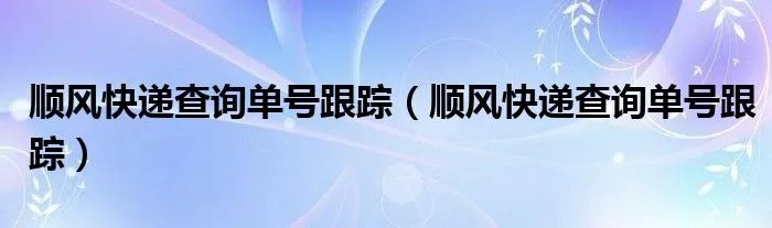 顺风快递查询单号跟踪（顺风快递查询单号跟踪）