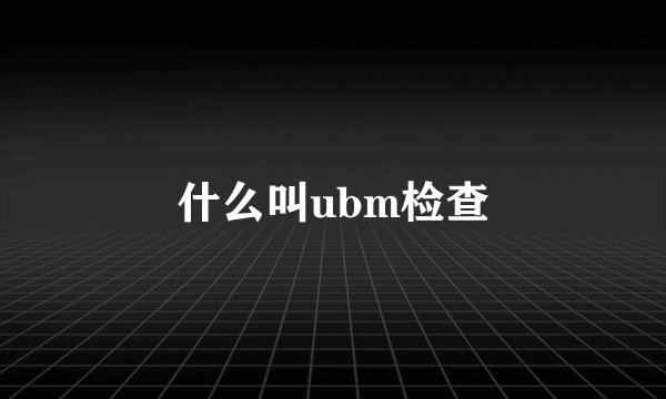 什么叫ubm检查