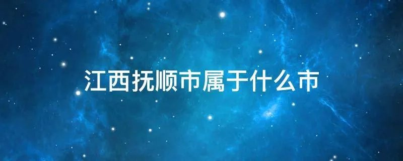 江西抚顺市属于什么市
