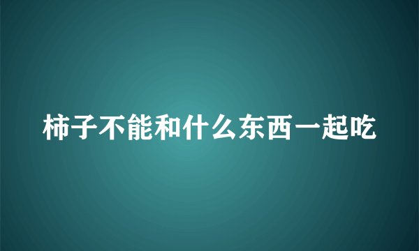 柿子不能和什么东西一起吃
