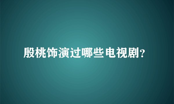 殷桃饰演过哪些电视剧？