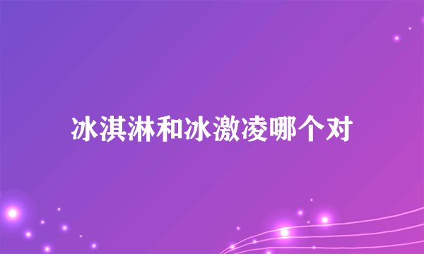 冰淇淋和冰激凌哪个对