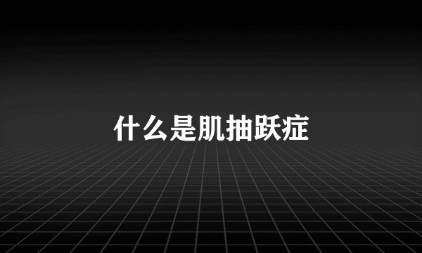 什么是肌抽跃症