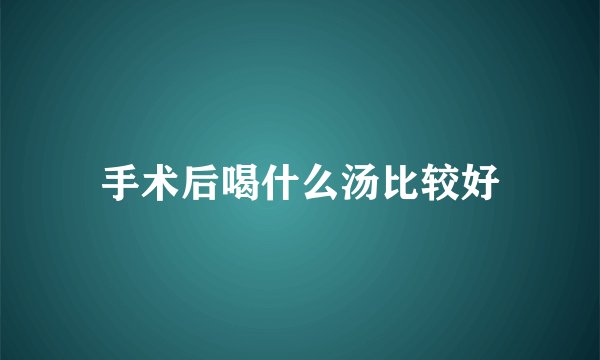 手术后喝什么汤比较好