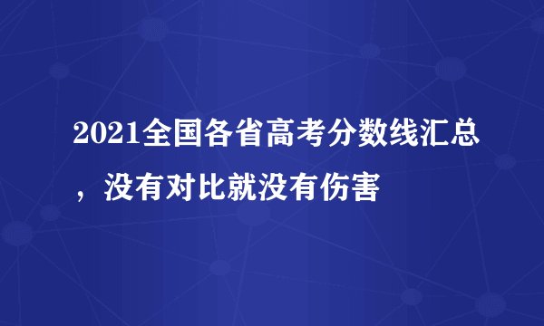 2021全国各省高考分数线汇总，没有对比就没有伤害