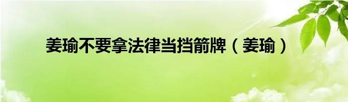 姜瑜不要拿法律当挡箭牌（姜瑜）