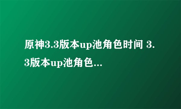 原神3.3版本up池角色时间 3.3版本up池角色时间什么时候