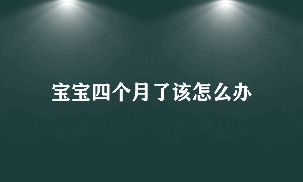宝宝四个月了该怎么办