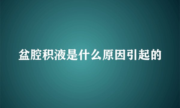 盆腔积液是什么原因引起的