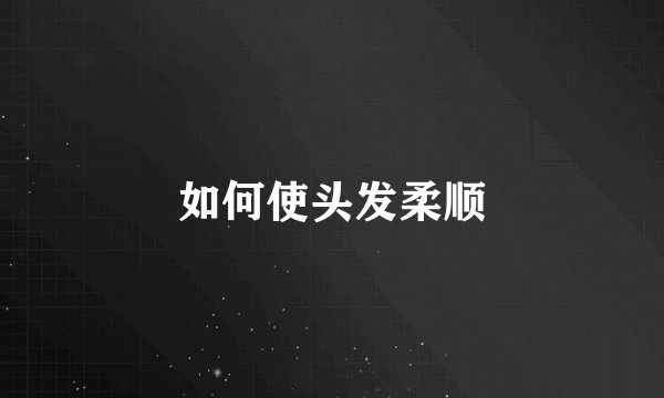如何使头发柔顺