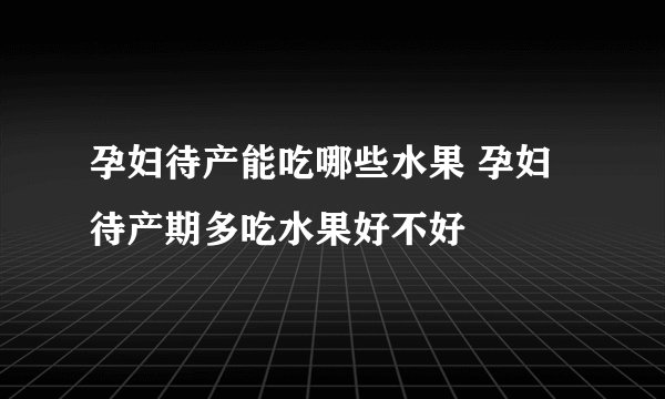 孕妇待产能吃哪些水果 孕妇待产期多吃水果好不好