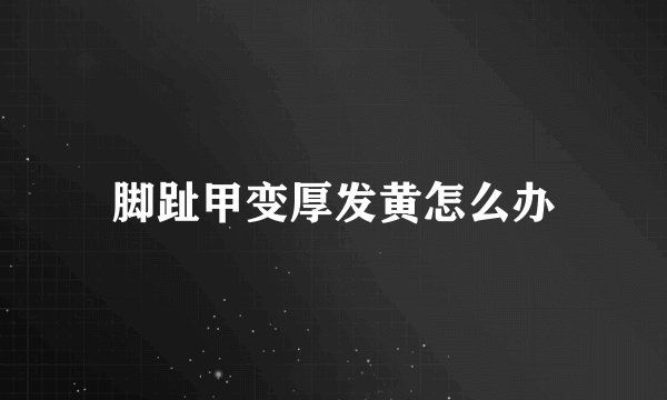 脚趾甲变厚发黄怎么办