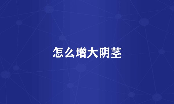 怎么增大阴茎