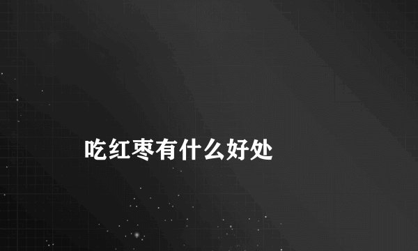 
    吃红枣有什么好处
  