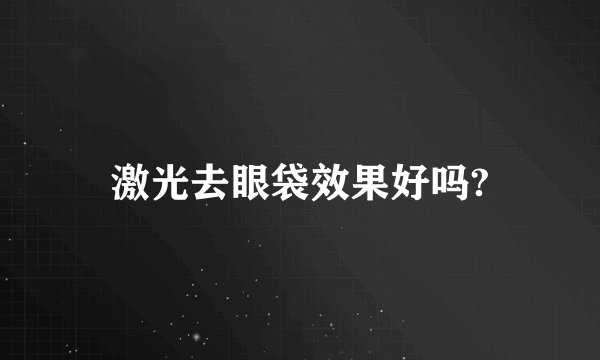 激光去眼袋效果好吗?