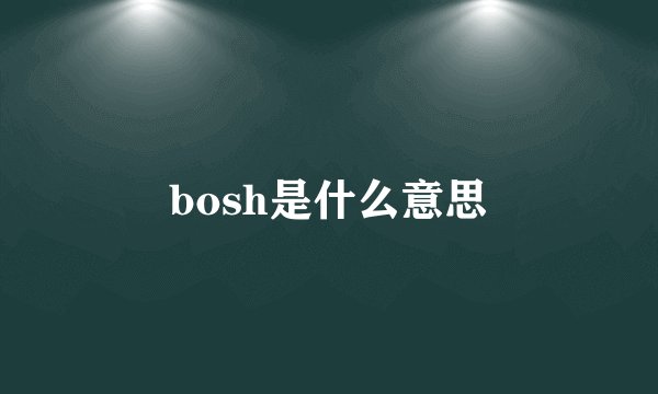 bosh是什么意思