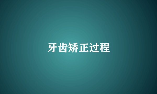 牙齿矫正过程