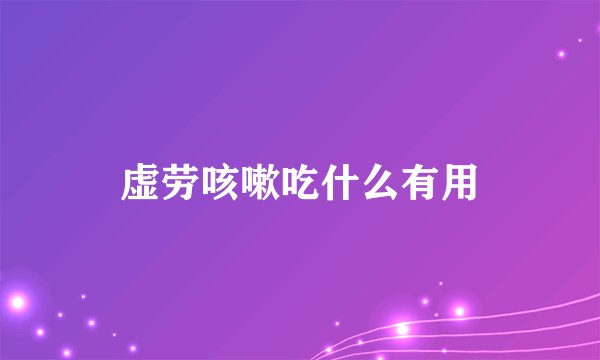 虚劳咳嗽吃什么有用