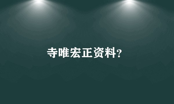 寺唯宏正资料?
