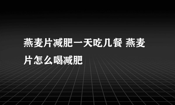 燕麦片减肥一天吃几餐 燕麦片怎么喝减肥