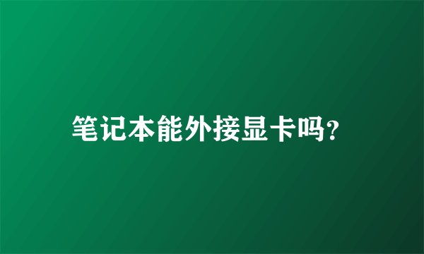 笔记本能外接显卡吗？