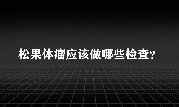 松果体瘤应该做哪些检查？