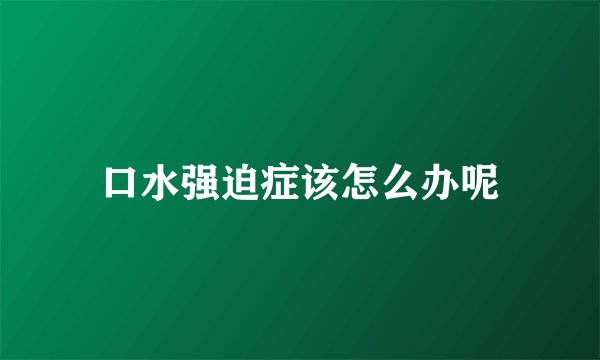 口水强迫症该怎么办呢