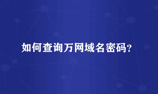如何查询万网域名密码？