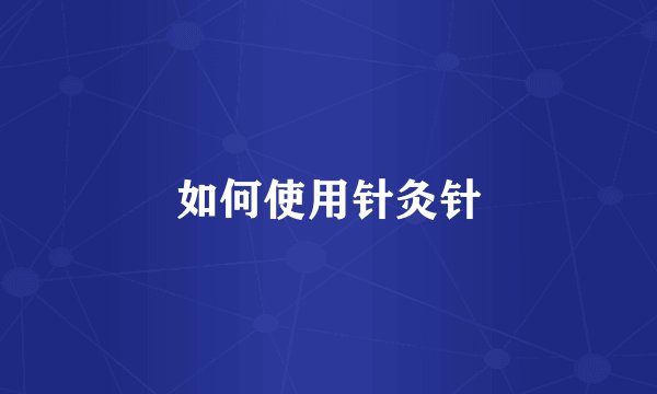 如何使用针灸针