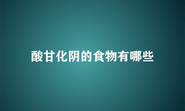 酸甘化阴的食物有哪些