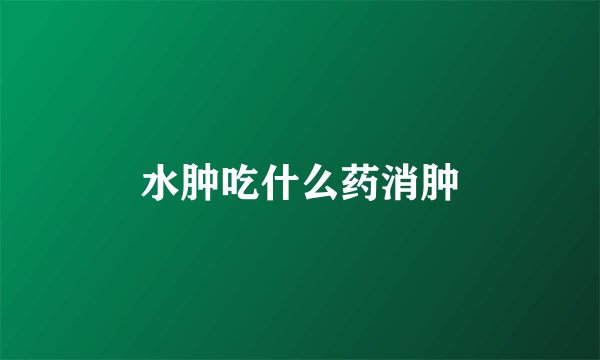 水肿吃什么药消肿
