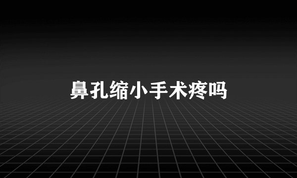 鼻孔缩小手术疼吗