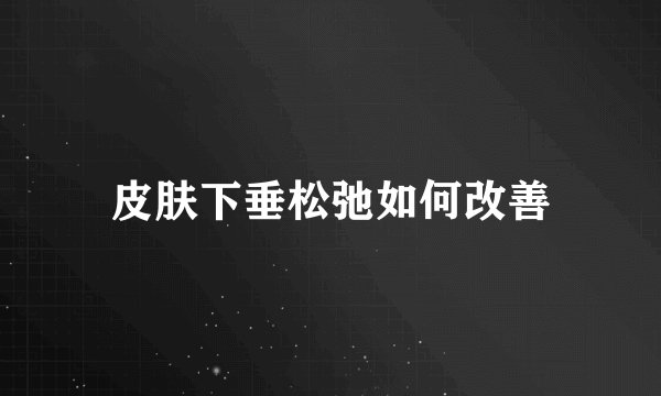 皮肤下垂松弛如何改善