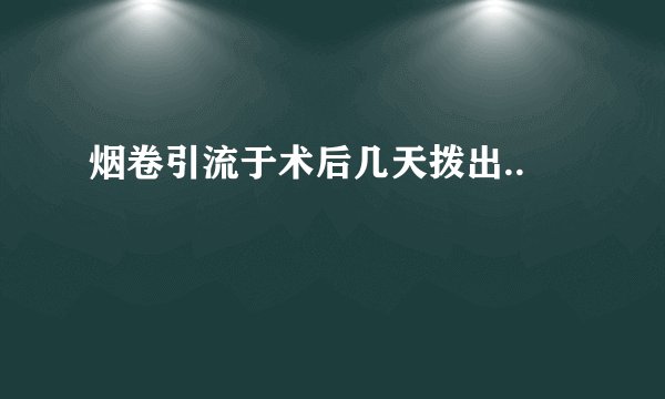 烟卷引流于术后几天拨出..
