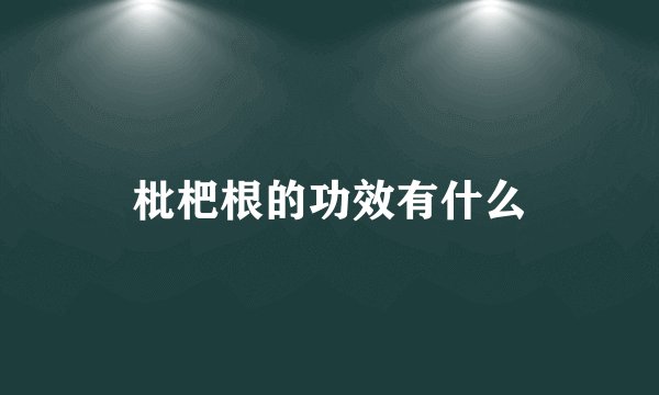 枇杷根的功效有什么