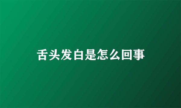 舌头发白是怎么回事