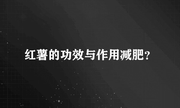 红薯的功效与作用减肥？