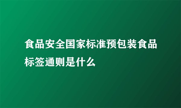 食品安全国家标准预包装食品标签通则是什么