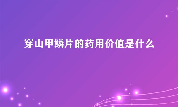 穿山甲鳞片的药用价值是什么
