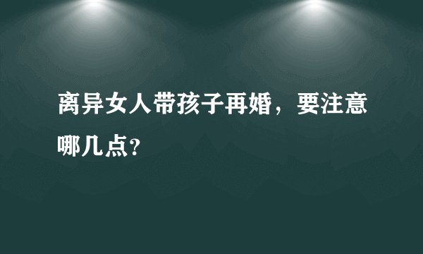 离异女人带孩子再婚，要注意哪几点？
