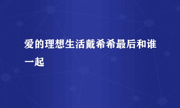 爱的理想生活戴希希最后和谁一起