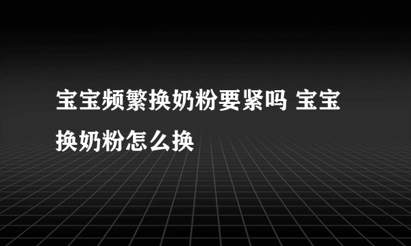 宝宝频繁换奶粉要紧吗 宝宝换奶粉怎么换